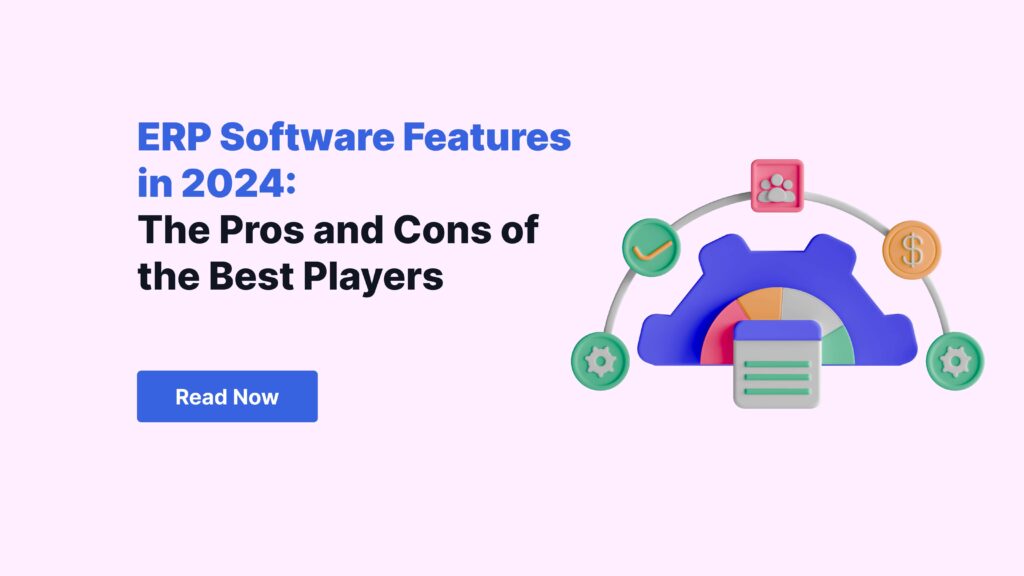 ERP Software Features in 2024: The Pros and Cons of the Best Players