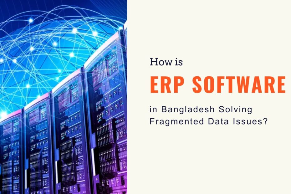 How is ERP Software in Bangladesh Solving Fragmented Data Issues?
